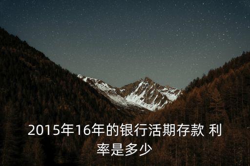2015年16年的銀行活期存款 利率是多少