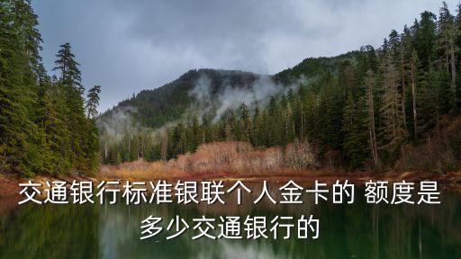 交通銀行標(biāo)準(zhǔn)銀聯(lián)個(gè)人金卡的 額度是多少交通銀行的