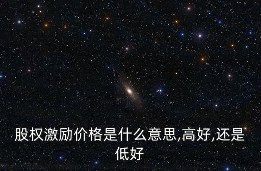 股權(quán)激勵價(jià)格是什么意思,高好,還是低好