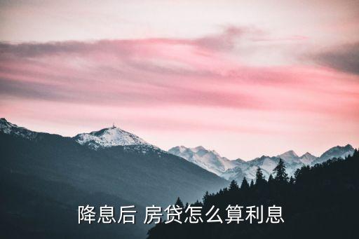  降息后 房貸怎么算利息