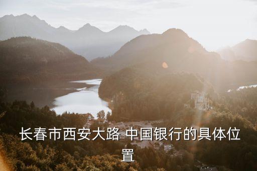  長春市西安大路 中國銀行的具體位置