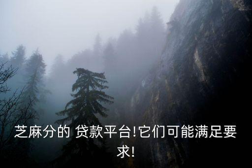 芝麻分的 貸款平臺!它們可能滿足要求!