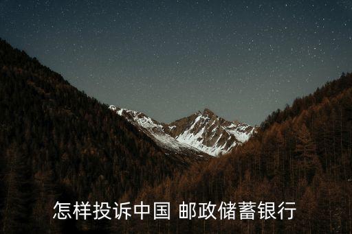 怎樣投訴中國 郵政儲蓄銀行