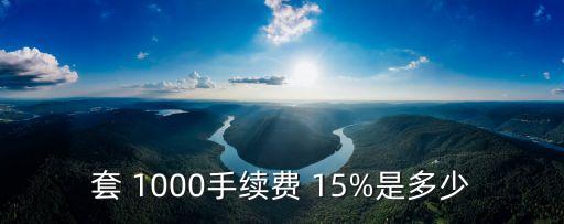 套 1000手續(xù)費(fèi) 15%是多少