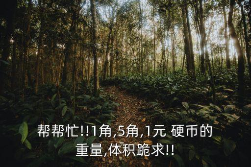 幫幫忙!!1角,5角,1元 硬幣的重量,體積跪求!!
