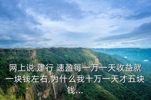 網(wǎng)上說 建行 速盈每一萬一天收益就一塊錢左右,為什么我十萬一天才五塊錢...