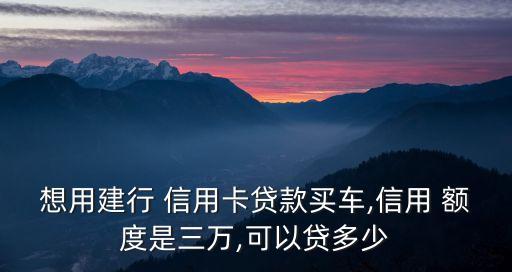 想用建行 信用卡貸款買車,信用 額度是三萬,可以貸多少