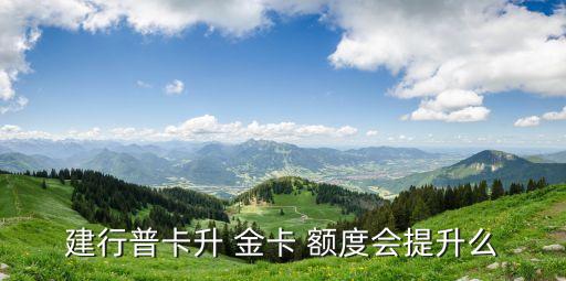 建行普卡升 金卡 額度會(huì)提升么
