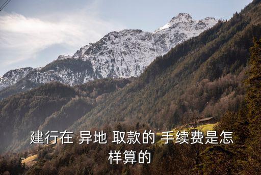 建行柜員機(jī)異地取款手續(xù)費(fèi)多少錢(qián),農(nóng)行卡在建行柜員機(jī)取款要手續(xù)費(fèi)嗎?