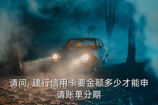 請(qǐng)問, 建行信用卡要金額多少才能申請(qǐng)賬單分期