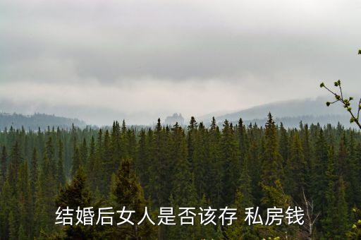 女人應該攢多少私房錢,女人攢私房錢好還是不好