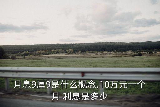 月息9厘9是什么概念,10萬(wàn)元一個(gè)月 利息是多少