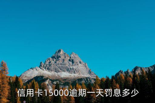  信用卡15000逾期一天罰息多少