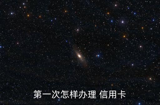 第一次怎樣辦理 信用卡