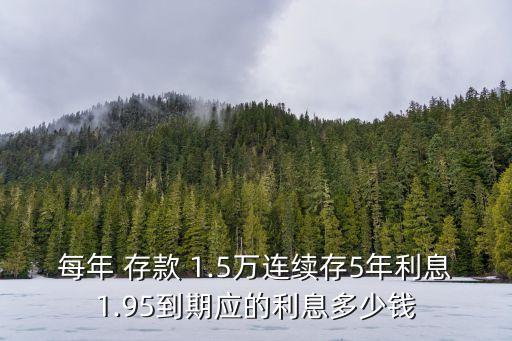 每年 存款 1.5萬連續(xù)存5年利息1.95到期應的利息多少錢