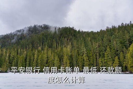 平安銀行 信用卡賬單 最低 還款額度怎么計算