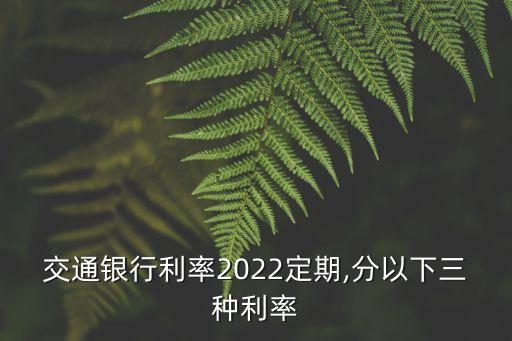 交通銀行利率2022定期,分以下三種利率