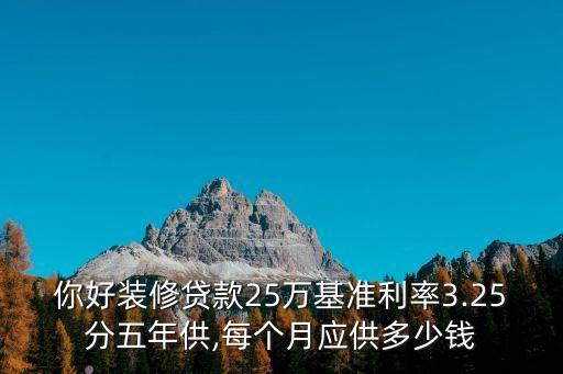 你好裝修貸款25萬(wàn)基準(zhǔn)利率3.25分五年供,每個(gè)月應(yīng)供多少錢(qián)
