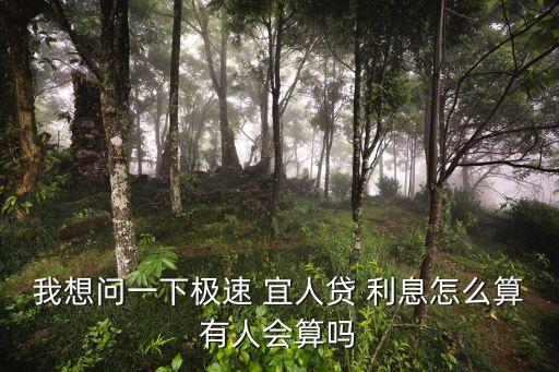 我想問一下極速 宜人貸 利息怎么算有人會(huì)算嗎