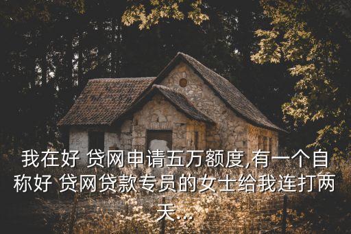 我在好 貸網(wǎng)申請五萬額度,有一個(gè)自稱好 貸網(wǎng)貸款專員的女士給我連打兩天...