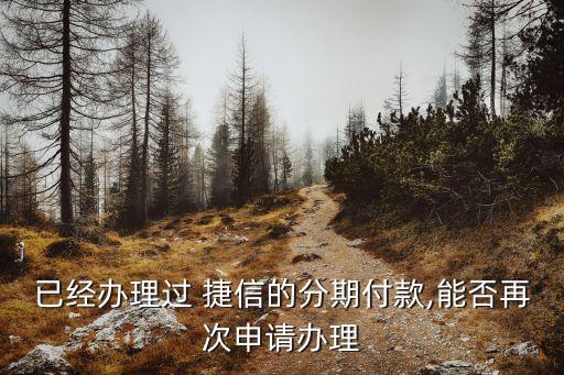 已經(jīng)辦理過(guò) 捷信的分期付款,能否再次申請(qǐng)辦理
