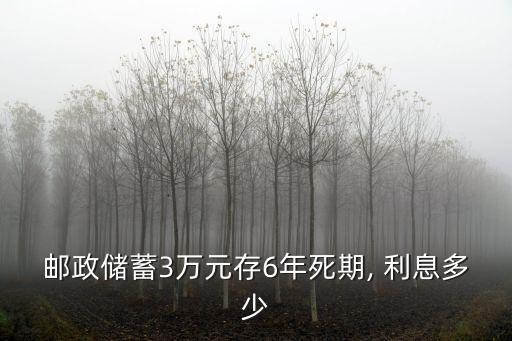 郵政儲(chǔ)蓄3萬(wàn)元存6年死期, 利息多少