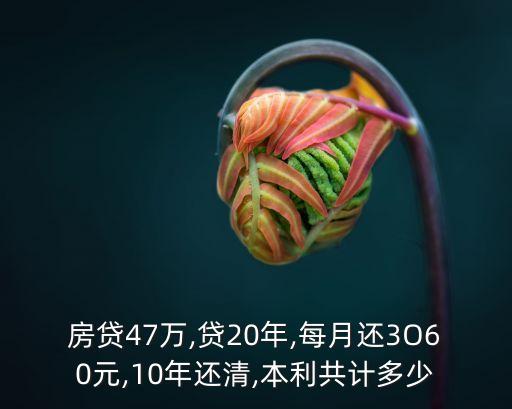 房貸47萬,貸20年,每月還3O60元,10年還清,本利共計多少