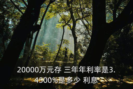 兩萬元存銀行三年利息是多少,銀行每年存兩萬放三年怎么取消
