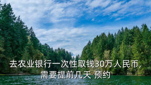 農(nóng)行取現(xiàn)金多少要預(yù)約嗎,農(nóng)行一次性可以取多少現(xiàn)金