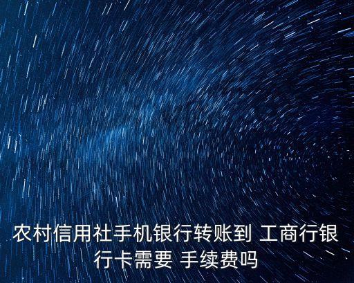 農(nóng)信轉(zhuǎn)工商手續(xù)費多少錢,在農(nóng)信存工商卡要手續(xù)費不