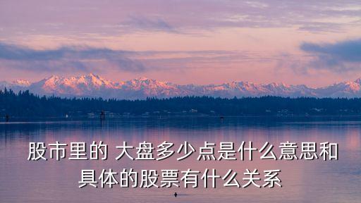  股市里的 大盤多少點(diǎn)是什么意思和具體的股票有什么關(guān)系