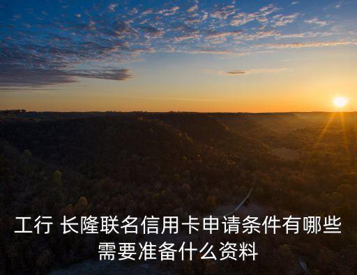 工行 長隆聯(lián)名信用卡申請條件有哪些需要準(zhǔn)備什么資料