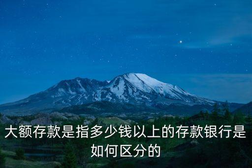 大額存款是指多少錢(qián)以上的存款銀行是如何區(qū)分的