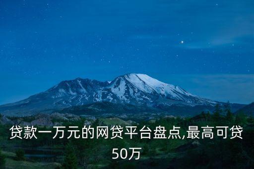 貸款一萬元的網(wǎng)貸平臺盤點,最高可貸50萬