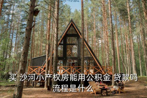 買 沙河小產(chǎn)權(quán)房能用公積金 貸款嗎流程是什么