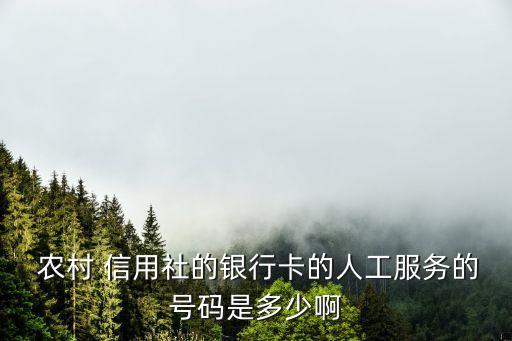  農(nóng)村 信用社的銀行卡的人工服務(wù)的號(hào)碼是多少啊