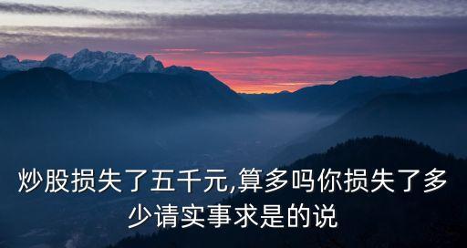 炒股損失了五千元,算多嗎你損失了多少請實(shí)事求是的說