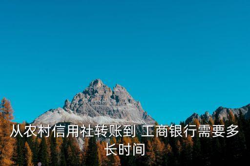 從農(nóng)村信用社轉(zhuǎn)賬到 工商銀行需要多長時(shí)間