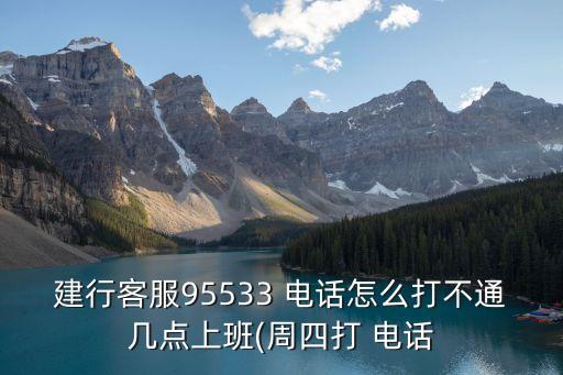 建行客服95533 電話(huà)怎么打不通幾點(diǎn)上班(周四打 電話(huà)