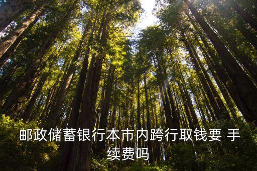  郵政儲(chǔ)蓄銀行本市內(nèi)跨行取錢(qián)要 手續(xù)費(fèi)嗎