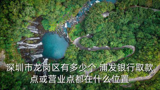深圳市龍崗區(qū)有多少個(gè) 浦發(fā)銀行取款點(diǎn)或營(yíng)業(yè)點(diǎn)都在什么位置