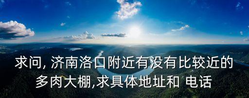 求問(wèn), 濟(jì)南洛口附近有沒(méi)有比較近的多肉大棚,求具體地址和 電話