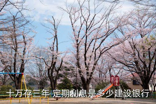 十萬(wàn)存三年 定期利息是多少建設(shè)銀行