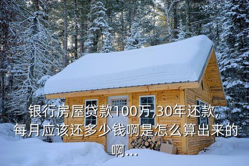 銀行房屋貸款100萬,30年還款, 每月應(yīng)該還多少錢啊是怎么算出來的啊...