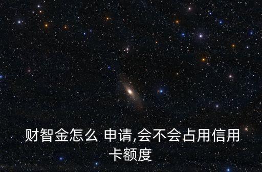  財智金怎么 申請,會不會占用信用卡額度