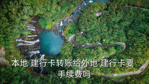 本地 建行卡轉(zhuǎn)賬給外地 建行卡要 手續(xù)費(fèi)嗎