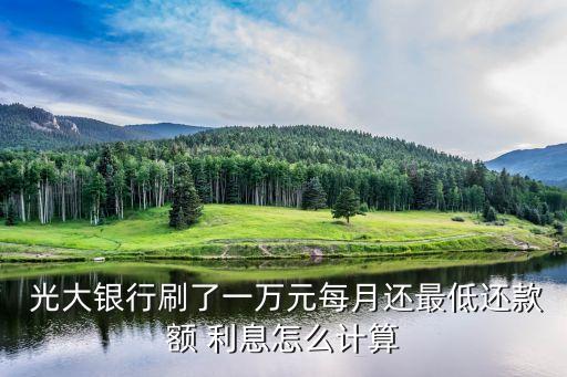  光大銀行刷了一萬元每月還最低還款額 利息怎么計(jì)算