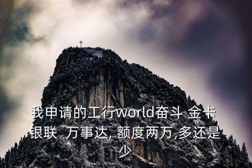 我申請的工行world奮斗 金卡 銀聯(lián)  萬事達(dá), 額度兩萬,多還是少
