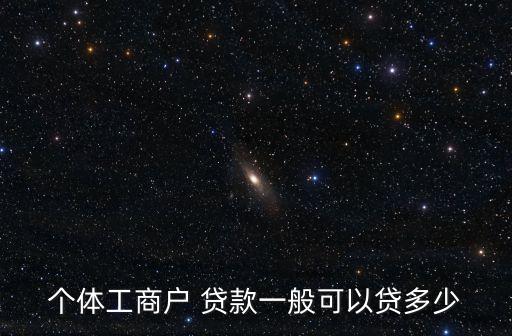 可以用營業(yè)執(zhí)照辦貸款多少,個體工商戶營業(yè)執(zhí)照能辦貸款嗎