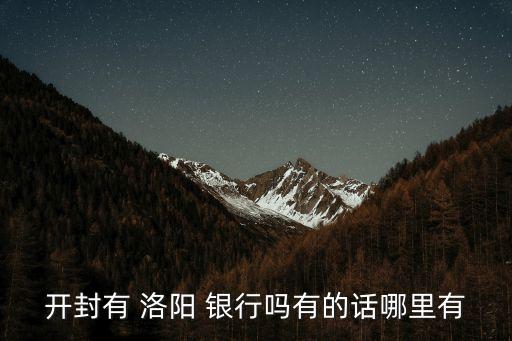 開封有 洛陽 銀行嗎有的話哪里有